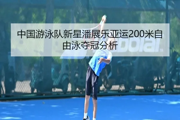 中国游泳队新星潘展乐亚运200米自由泳夺冠分析